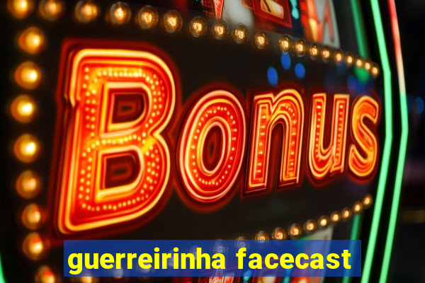 guerreirinha facecast